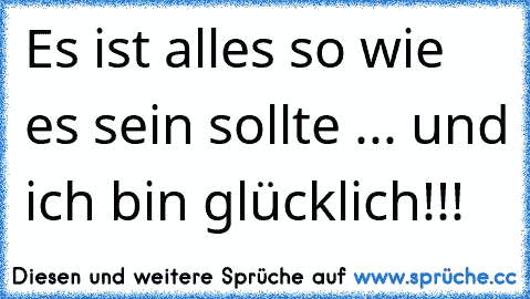 Es ist alles so wie es sein sollte ... und ich bin glücklich!!!