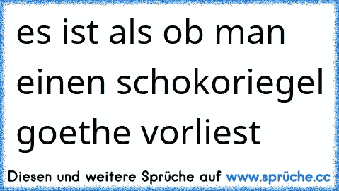 es ist als ob man einen schokoriegel goethe vorliest