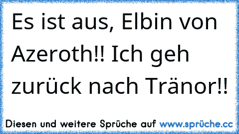 Es ist aus, Elbin von Azeroth!! Ich geh zurück nach Tränor!!