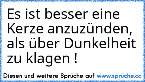 Es ist besser eine Kerze anzuzünden, als über Dunkelheit zu klagen !