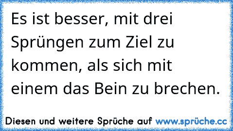 Es ist besser, mit drei Sprüngen zum Ziel zu kommen, als sich mit einem das Bein zu brechen.