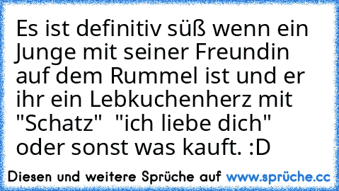 Es ist definitiv süß wenn ein Junge mit seiner Freundin auf dem Rummel ist und er ihr ein Lebkuchenherz mit "Schatz"  "ich liebe dich" oder sonst was kauft. :D ♥