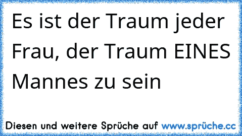 Es ist der Traum jeder Frau, der Traum EINES Mannes zu sein