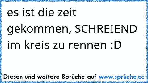 es ist die zeit gekommen, SCHREIEND im kreis zu rennen :D