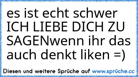 es ist echt schwer ICH LIEBE DICH ZU SAGEN♥
wenn ihr das auch denkt liken =)