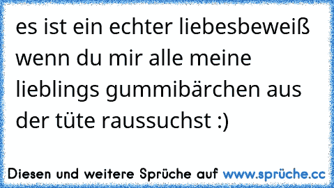 es ist ein echter liebesbeweiß wenn du mir alle meine lieblings gummibärchen aus der tüte raussuchst :)