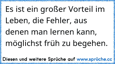 Es ist ein großer Vorteil im Leben, die Fehler, aus denen man lernen kann, möglichst früh zu begehen.