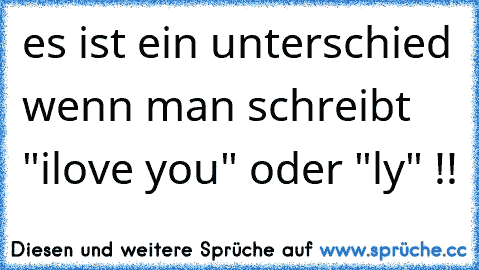 es ist ein unterschied wenn man schreibt "ilove you" oder "ly" !!