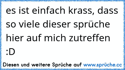 es ist einfach krass, dass so viele dieser sprüche hier auf mich zutreffen :D