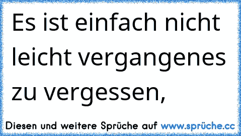 Es ist einfach nicht leicht vergangenes zu vergessen,