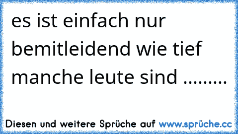 es ist einfach nur bemitleidend wie tief manche leute sind .........