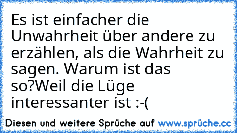 Es ist einfacher die Unwahrheit über andere zu erzählen, als die Wahrheit zu sagen. Warum ist das so?
Weil die Lüge interessanter ist :-(