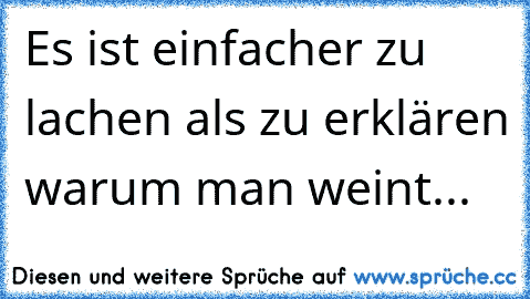 Es ist einfacher zu lachen als zu erklären warum man weint...