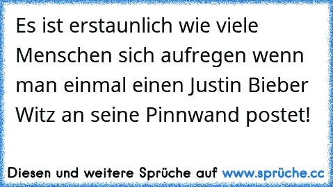 Es ist erstaunlich wie viele Menschen sich aufregen wenn man einmal einen Justin Bieber Witz an seine Pinnwand postet!