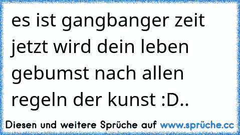 es ist gangbanger zeit jetzt wird dein leben gebumst nach allen regeln der kunst :D..