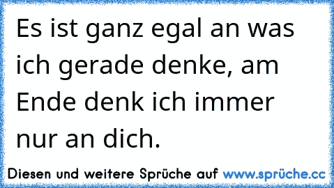 Es ist ganz egal an was ich gerade denke, am Ende denk ich immer nur an dich. ♥