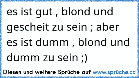 es ist gut , blond und gescheit zu sein ; aber es ist dumm , blond und dumm zu sein ;)