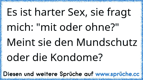 Es ist harter Sex, sie fragt mich: "mit oder ohne?" Meint sie den Mundschutz oder die Kondome?