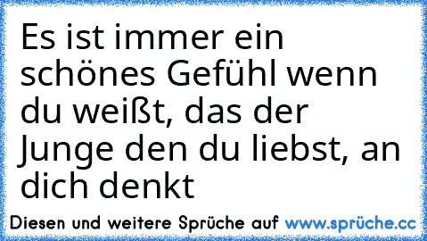 Es ist immer ein schönes Gefühl wenn du weißt, das der Junge den du liebst, an dich denkt ♥