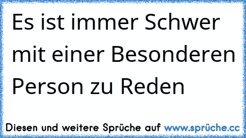 Es ist immer Schwer mit einer Besonderen Person zu Reden ♥