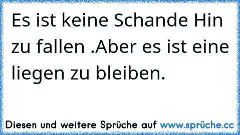 Es ist keine Schande Hin zu fallen .Aber es ist eine liegen zu bleiben.