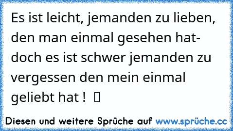 Es ist leicht, jemanden zu lieben, den man einmal gesehen hat- doch es ist schwer jemanden zu vergessen den mein einmal geliebt hat !  ツ