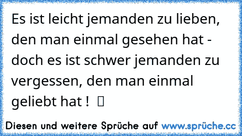 Es ist leicht jemanden zu lieben, den man einmal gesehen hat - doch es ist schwer jemanden zu vergessen, den man einmal geliebt hat !  ツ