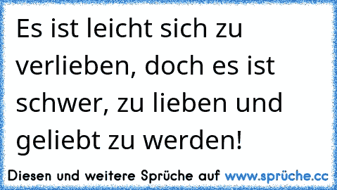 Es ist leicht sich zu verlieben, doch es ist schwer, zu lieben und geliebt zu werden!