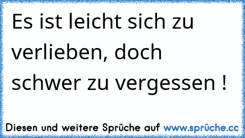 Es ist leicht sich zu verlieben, doch schwer zu vergessen !