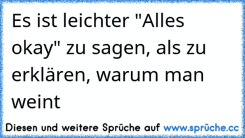 Es ist leichter "Alles okay" zu sagen, als zu erklären, warum man weint