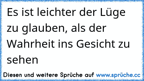 Es ist leichter der Lüge zu glauben, als der Wahrheit ins Gesicht zu sehen ♥