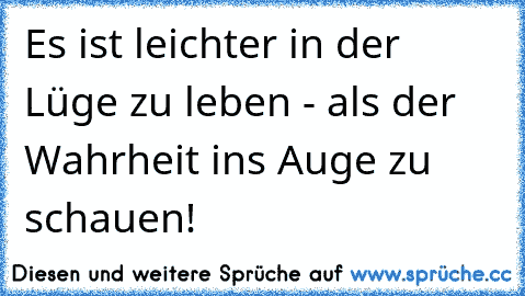 Es ist leichter in der Lüge zu leben - als der Wahrheit ins Auge zu schauen!