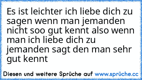 Es ist leichter ich liebe dich zu sagen wenn man jemanden nicht soo gut kennt also wenn man ich liebe dich zu jemanden sagt den man sehr gut kennt