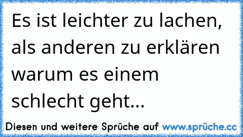 Es ist leichter zu lachen, als anderen zu erklären warum es einem schlecht geht...