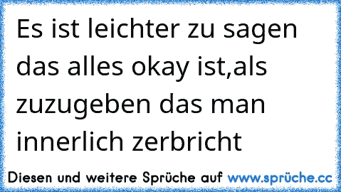 Es ist leichter zu sagen das alles okay ist,als zuzugeben das man innerlich zerbricht ♥