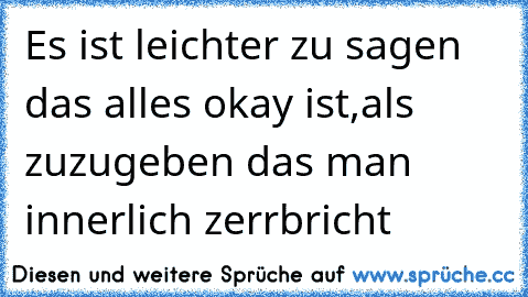 Es ist leichter zu sagen das alles okay ist,als zuzugeben das man innerlich zerrbricht ♥