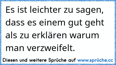 Es ist leichter zu sagen, dass es einem gut geht als zu erklären warum man verzweifelt.