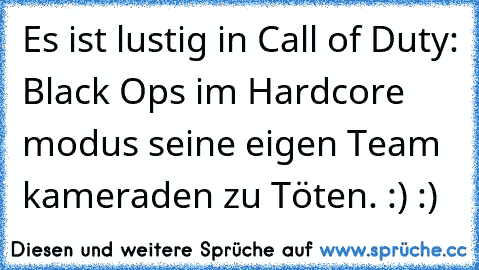 Es ist lustig in Call of Duty: Black Ops im Hardcore modus seine eigen Team kameraden zu Töten. :) :)