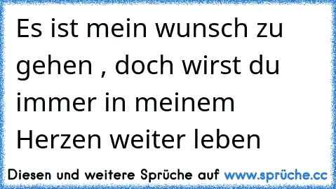 Es ist mein wunsch zu gehen , doch wirst du immer in meinem Herzen weiter leben ♥