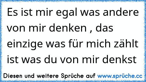 Es ist mir egal was andere von mir denken , das einzige was für mich zählt ist was du von mir denkst ♥