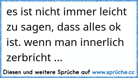 es ist nicht immer leicht zu sagen, dass alles ok ist. wenn man innerlich zerbricht ...  ♥