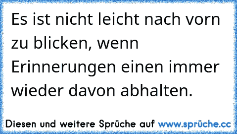 Es ist nicht leicht nach vorn zu blicken, wenn Erinnerungen einen immer wieder davon abhalten.