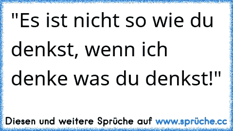 "Es ist nicht so wie du denkst, wenn ich denke was du denkst!"