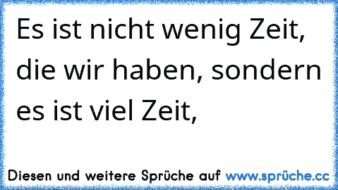 Es ist nicht wenig Zeit, die wir haben, sondern es ist viel Zeit,