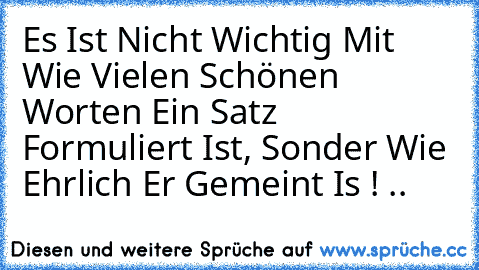 Es Ist Nicht Wichtig Mit Wie Vielen Schönen Worten Ein Satz Formuliert Ist, Sonder Wie Ehrlich Er Gemeint Is ! .. ♥