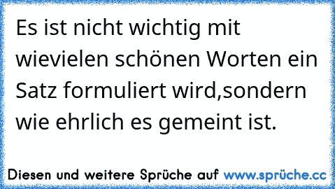 Es ist nicht wichtig mit wievielen schönen Worten ein Satz formuliert wird,sondern wie ehrlich es gemeint ist. ♥ ღ