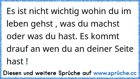 Es ist nicht wichtig wohin du im leben gehst , was du machst oder was du hast. Es kommt drauf an wen du an deiner Seite hast !♥