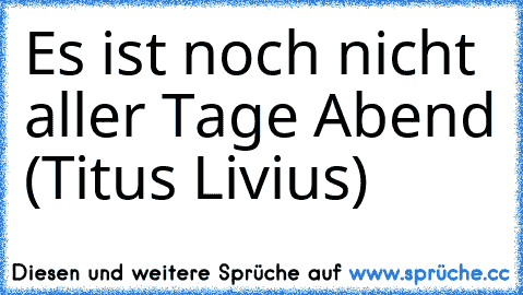 Es ist noch nicht aller Tage Abend (Titus Livius)