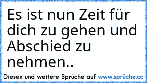 Es ist nun Zeit für dich zu gehen und Abschied zu nehmen..