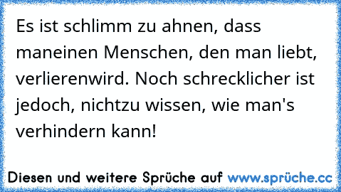 Es ist schlimm zu ahnen, dass man
einen Menschen, den man liebt, verlieren
wird. Noch schrecklicher ist jedoch, nicht
zu wissen, wie man's verhindern kann!